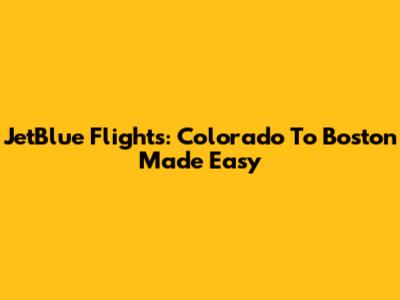 JetBlue Flights: Colorado To Boston Made Easy
