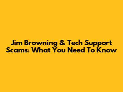 Jim Browning & Tech Support Scams: What You Need To Know