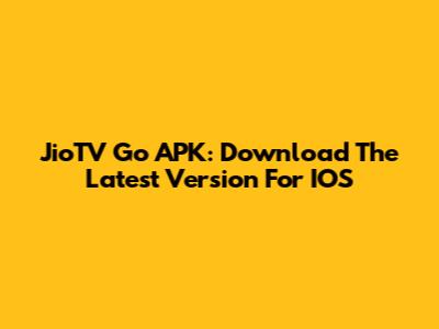 JioTV Go APK: Download The Latest Version For IOS