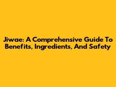 Jiwae: A Comprehensive Guide To Benefits, Ingredients, And Safety