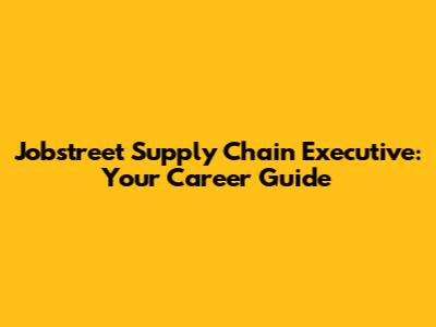 Jobstreet Supply Chain Executive: Your Career Guide