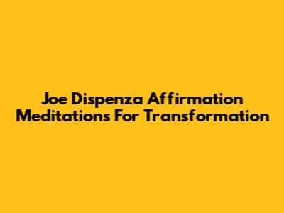 Joe Dispenza Affirmation Meditations For Transformation