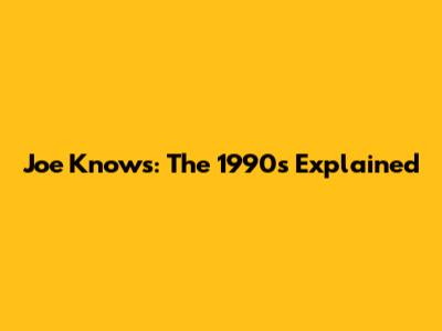 Joe Knows: The 1990s Explained