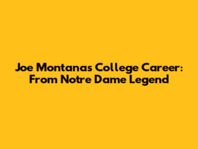 Joe Montana's College Career: From Notre Dame Legend