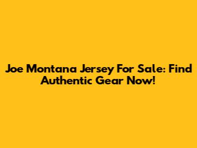 Joe Montana Jersey For Sale: Find Authentic Gear Now!