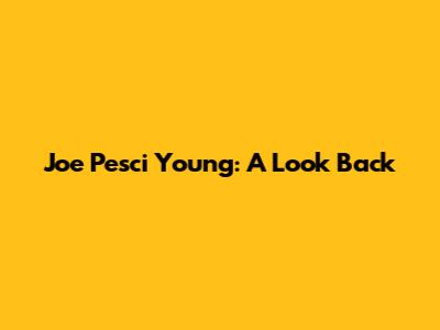 Joe Pesci Young: A Look Back