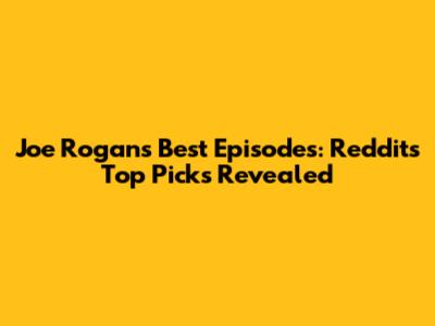 Joe Rogan's Best Episodes: Reddit's Top Picks Revealed