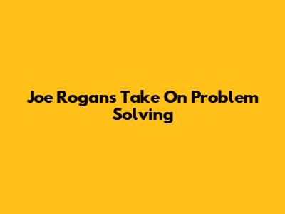 Joe Rogan's Take On Problem Solving