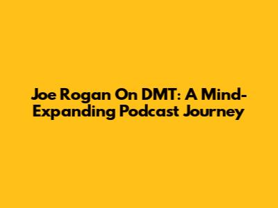 Joe Rogan On DMT: A Mind-Expanding Podcast Journey