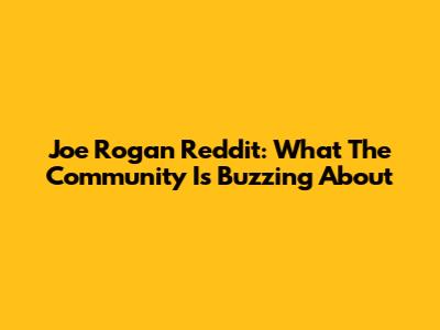 Joe Rogan Reddit: What The Community Is Buzzing About