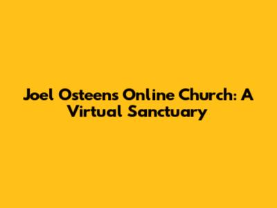 Joel Osteen's Online Church: A Virtual Sanctuary