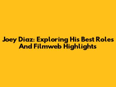 Joey Diaz: Exploring His Best Roles And Filmweb Highlights