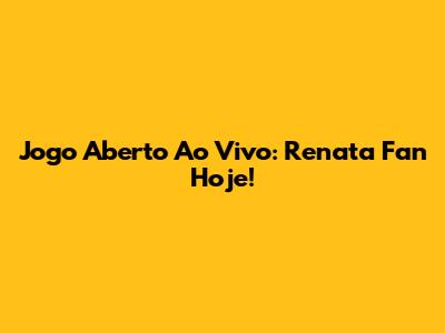 Jogo Aberto Ao Vivo: Renata Fan Hoje!