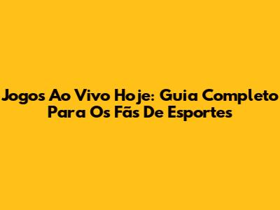 Jogos Ao Vivo Hoje: Guia Completo Para Os Fãs De Esportes