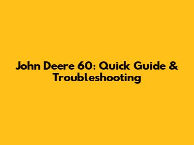 John Deere 60: Quick Guide & Troubleshooting