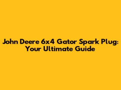 John Deere 6x4 Gator Spark Plug: Your Ultimate Guide