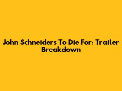 John Schneider's 'To Die For': Trailer Breakdown