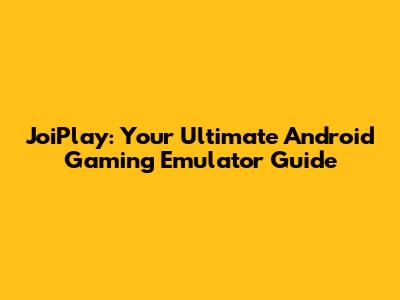 JoiPlay: Your Ultimate Android Gaming Emulator Guide