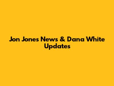Jon Jones News & Dana White Updates