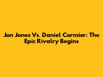 Jon Jones Vs. Daniel Cormier: The Epic Rivalry Begins