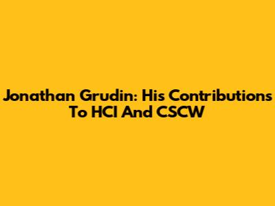 Jonathan Grudin: His Contributions To HCI And CSCW