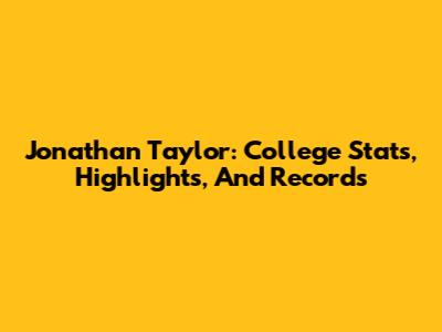 Jonathan Taylor: College Stats, Highlights, And Records