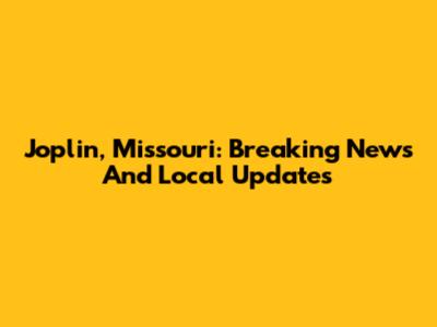 Joplin, Missouri: Breaking News And Local Updates