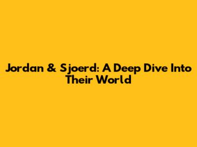 Jordan & Sjoerd: A Deep Dive Into Their World