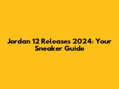 Jordan 12 Releases 2024: Your Sneaker Guide