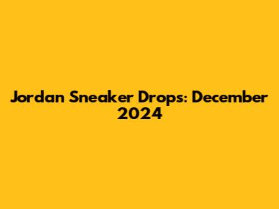 Jordan Sneaker Drops: December 2024
