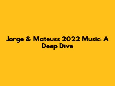 Jorge & Mateus's 2022 Music: A Deep Dive