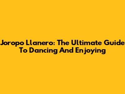 Joropo Llanero: The Ultimate Guide To Dancing And Enjoying