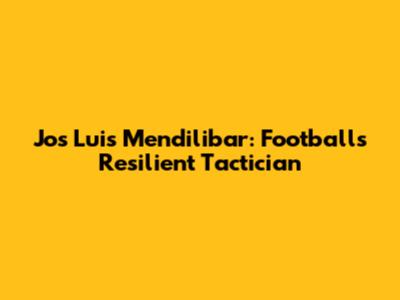 Jos Luis Mendilibar: Football's Resilient Tactician