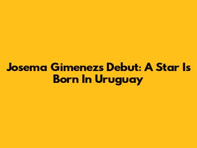 Josema Gimenez's Debut: A Star Is Born In Uruguay