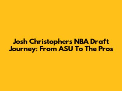 Josh Christopher's NBA Draft Journey: From ASU To The Pros