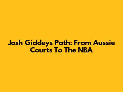Josh Giddey's Path: From Aussie Courts To The NBA