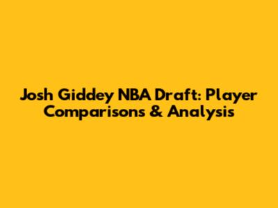 Josh Giddey NBA Draft: Player Comparisons & Analysis