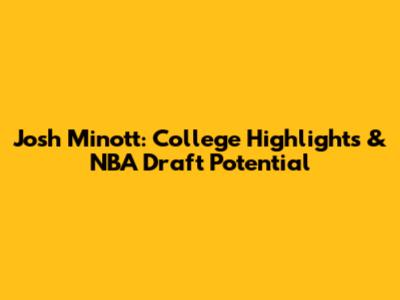 Josh Minott: College Highlights & NBA Draft Potential