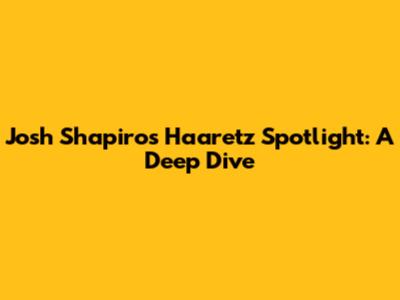 Josh Shapiro's Haaretz Spotlight: A Deep Dive