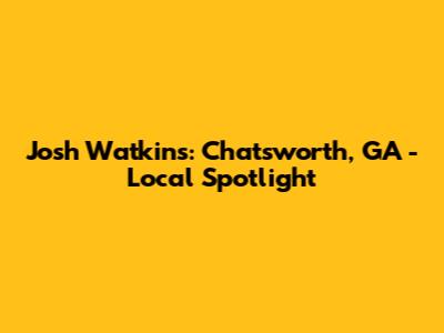 Josh Watkins: Chatsworth, GA - Local Spotlight