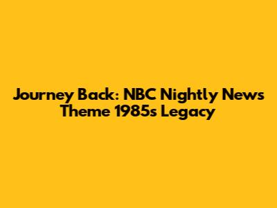 Journey Back: NBC Nightly News Theme 1985's Legacy