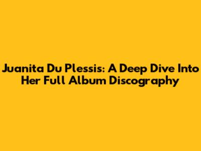 Juanita Du Plessis: A Deep Dive Into Her Full Album Discography