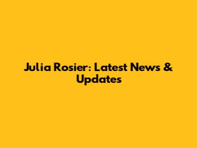Julia Rosier: Latest News & Updates