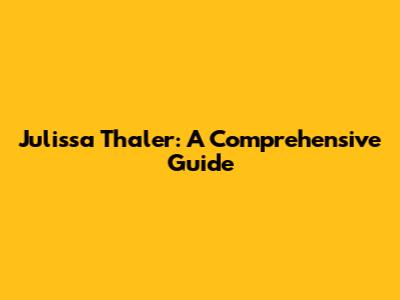 Julissa Thaler: A Comprehensive Guide