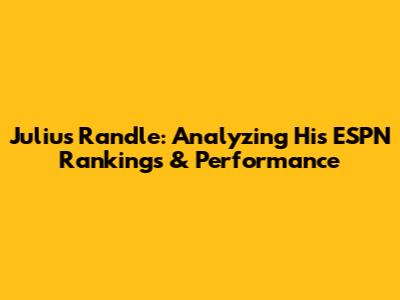 Julius Randle: Analyzing His ESPN Rankings & Performance