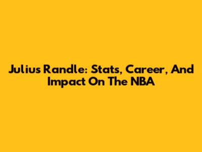 Julius Randle: Stats, Career, And Impact On The NBA