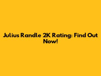 Julius Randle 2K Rating: Find Out Now!