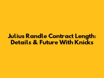 Julius Randle Contract Length: Details & Future With Knicks