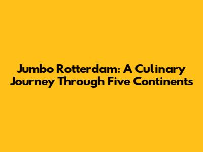 Jumbo Rotterdam: A Culinary Journey Through Five Continents