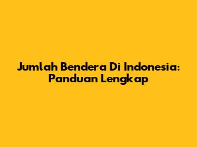 Jumlah Bendera Di Indonesia: Panduan Lengkap